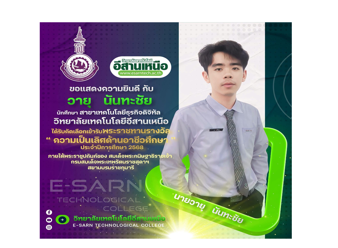 วิทยาลัยเทคโนโลยีอีสานเหนือ ขอแสดงความยินดีกับ นายวายุ นันทชัย นักศึกษาสาขา เทคโนโลยีธุรกิจดิจิทัล  ในโอกาสได้รับคัดเลือกให้เข้ารับ พระราชทานรางวัล “ความเป็นเลิศด้านอาชีวศึกษา” ประจำปีการศึกษา 2568 ภายใต้พระราชูปถัมภ์ของ สมเด็จพระกนิษฐาธิราชเจ้า กรมสมเด็จพระเทพรัตนราชสุดาฯ สยามบรมราชกุมารี